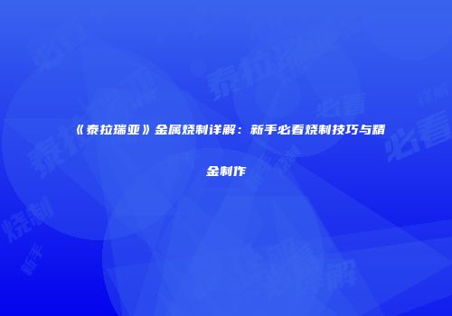 《泰拉瑞亚》金属烧制详解：新手必看烧制技巧与精金制作