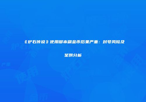 《炉石传说》使用脚本刷金币后果严重：封号风险及案例分析
