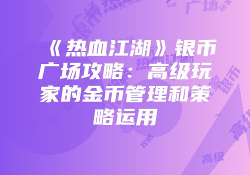 《热血江湖》银币广场攻略:高级玩家的金币管理和策略运用