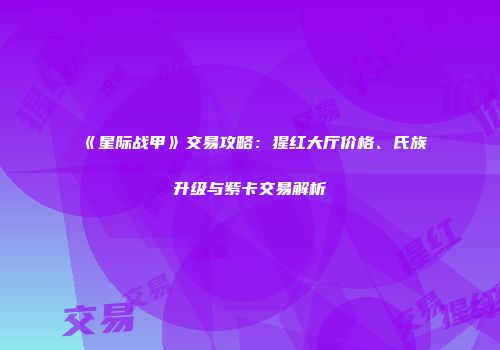 《星际战甲》交易攻略：猩红大厅价格、氏族升级与紫卡交易解析