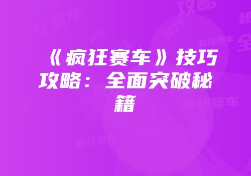 《疯狂赛车》技巧攻略：全面突破秘籍