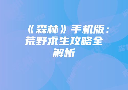 《森林》手机版：荒野求生攻略全解析