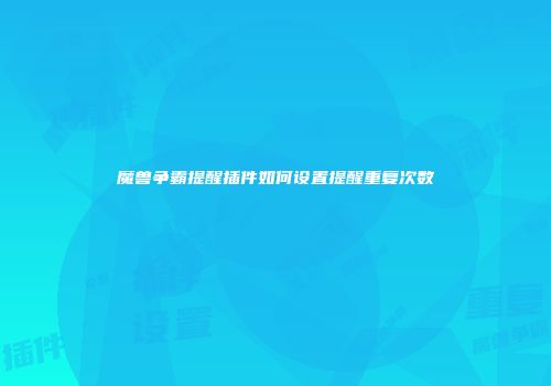 魔兽争霸提醒插件如何设置提醒重复次数