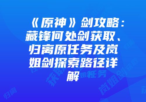 《原神》剑攻略：藏锋何处剑获取、归离原任务及岚姐剑探索路径详解