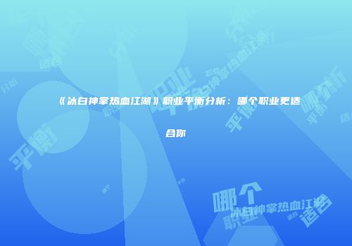 《冰白神掌热血江湖》职业平衡分析:哪个职业更适合你