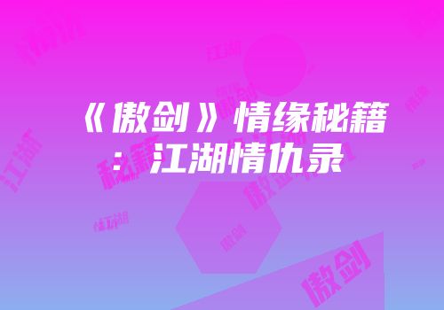 《傲剑》情缘秘籍：江湖情仇录