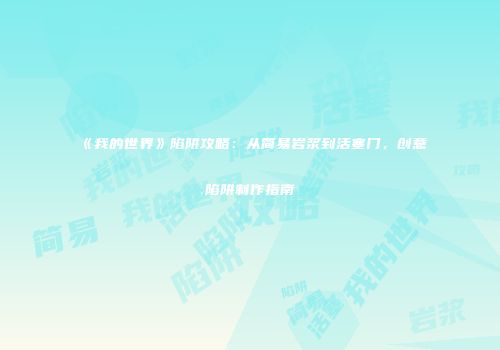 《我的世界》陷阱攻略：从简易岩浆到活塞门，创意陷阱制作指南