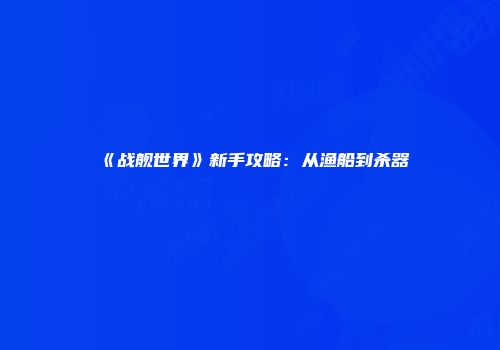 《战舰世界》新手攻略：从渔船到杀器