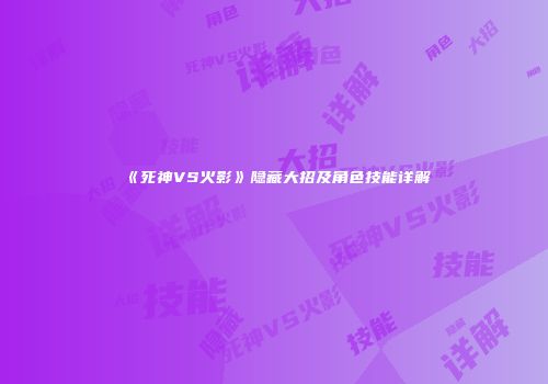 《死神VS火影》隐藏大招及角色技能详解