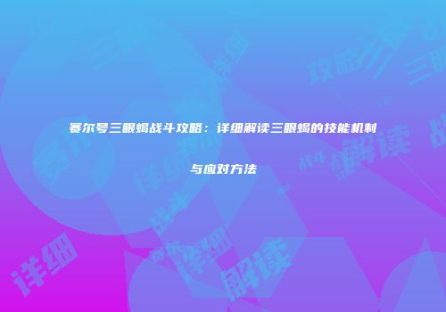 赛尔号三眼蝎战斗攻略：详细解读三眼蝎的技能机制与应对方法