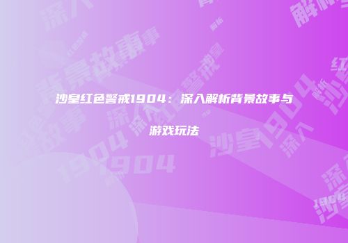 沙皇红色警戒1904：深入解析背景故事与游戏玩法