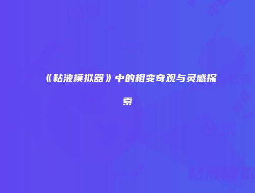 《粘液模拟器》中的相变奇观与灵感探索