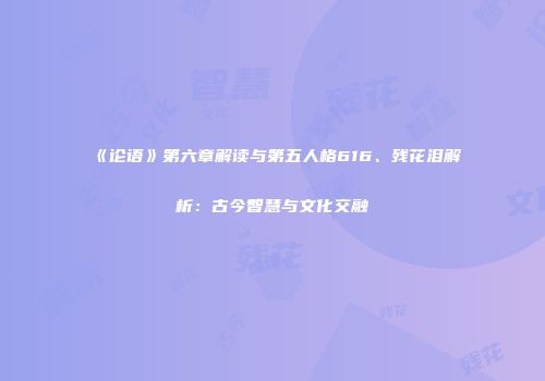 《论语》第六章解读与第五人格616、残花泪解析：古今智慧与文化交融