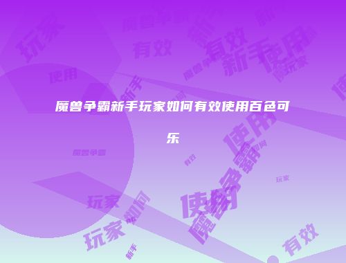 魔兽争霸新手玩家如何有效使用百色可乐
