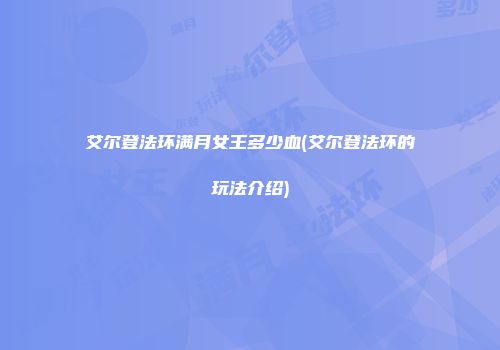 艾尔登法环满月女王多少血(艾尔登法环的玩法介绍)