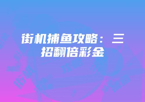 街机捕鱼攻略：三招翻倍彩金