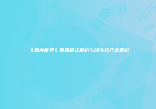 《坦克世界》巨鼠模式解析与战斗技巧全解析