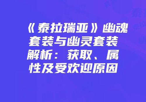 《泰拉瑞亚》幽魂套装与幽灵套装解析：获取、属性及受欢迎原因