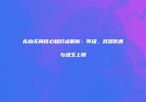 永劫无间核心知识点解析：等级、武器伤害与魂玉上限
