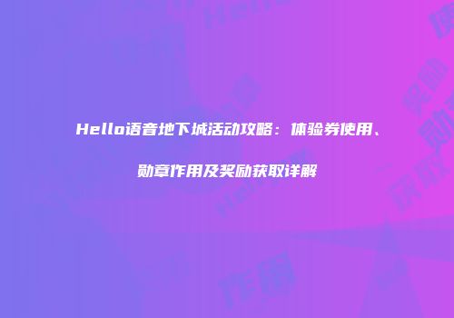 Hello语音地下城活动攻略：体验券使用、勋章作用及奖励获取详解