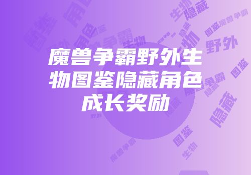 魔兽争霸野外生物图鉴隐藏角色成长奖励