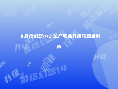 《最终幻想14》生产职业升级攻略全解析