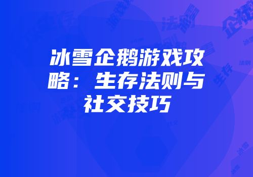 冰雪企鹅游戏攻略：生存法则与社交技巧