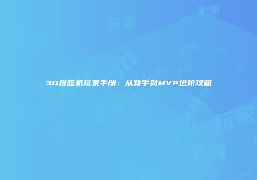 3D投篮机玩家手册：从新手到MVP进阶攻略