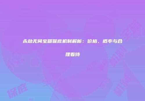 永劫无间宝箱保底机制解析：价格、概率与合理看待