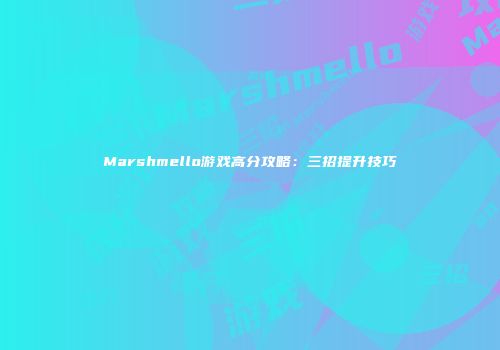Marshmello游戏高分攻略：三招提升技巧
