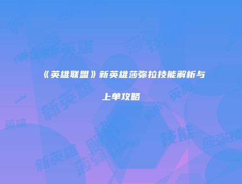 《英雄联盟》新英雄莎弥拉技能解析与上单攻略