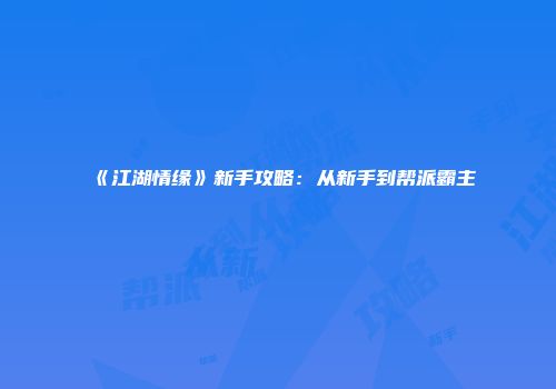 《江湖情缘》新手攻略：从新手到帮派霸主