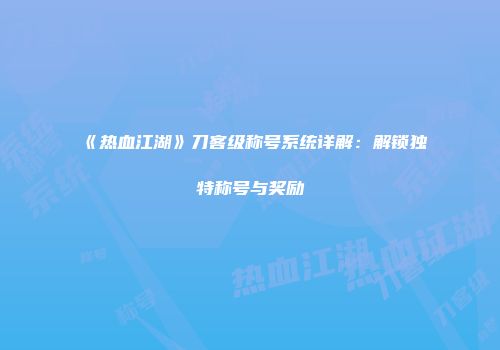 《热血江湖》刀客级称号系统详解：解锁独特称号与奖励