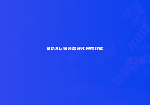80级玩家装备强化白嫖攻略