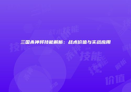 三国杀神将技能解析：战术价值与实战应用