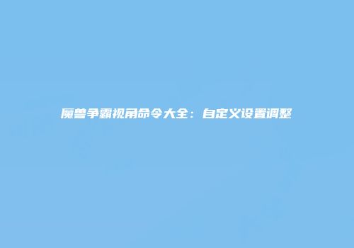 魔兽争霸视角命令大全：自定义设置调整