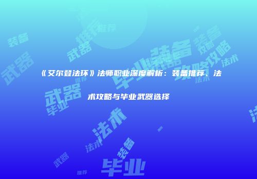 《艾尔登法环》法师职业深度解析：装备推荐、法术攻略与毕业武器选择