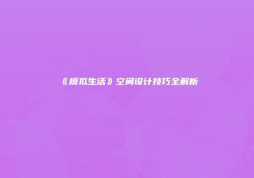 《模拟生活》空间设计技巧全解析