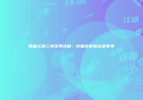 热血江湖三转任务攻略：详细步骤和注意事项