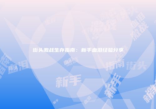 街头激战生存指南：新手血泪经验分享