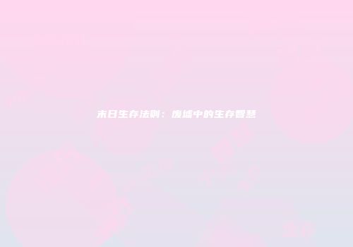 末日生存法则：废墟中的生存智慧