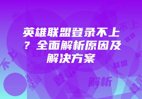 英雄联盟登录不上？全面解析原因及解决方案