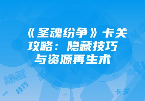 《圣魂纷争》卡关攻略：隐藏技巧与资源再生术