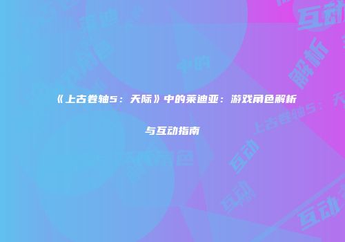 《上古卷轴5：天际》中的莱迪亚：游戏角色解析与互动指南