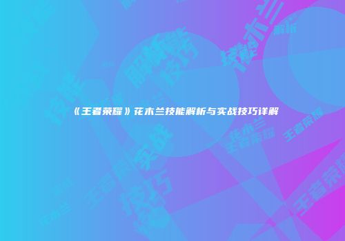 《王者荣耀》花木兰技能解析与实战技巧详解