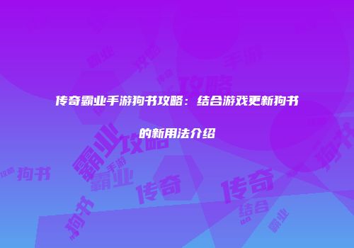 传奇霸业手游狗书攻略：结合游戏更新狗书的新用法介绍