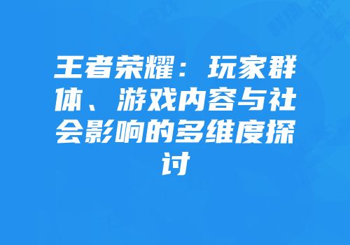 王者荣耀：玩家群体、游戏内容与社会影响的多维度探讨