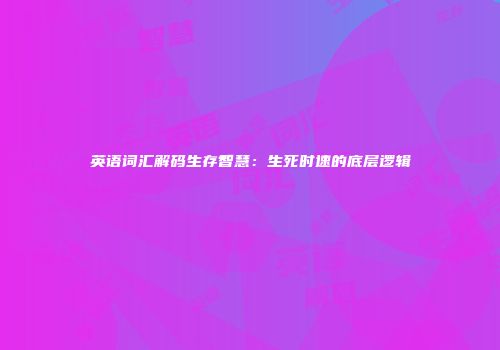 英语词汇解码生存智慧：生死时速的底层逻辑