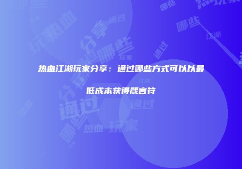 热血江湖玩家分享：通过哪些方式可以以最低成本获得箴言符