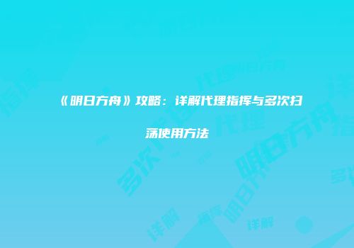 《明日方舟》攻略：详解代理指挥与多次扫荡使用方法